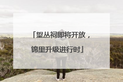 望丛祠即将开放，锦里升级进行时